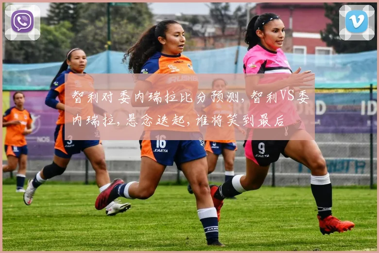 智利对委内瑞拉比分预测,智利VS委内瑞拉,悬念迭起,谁将笑到最后