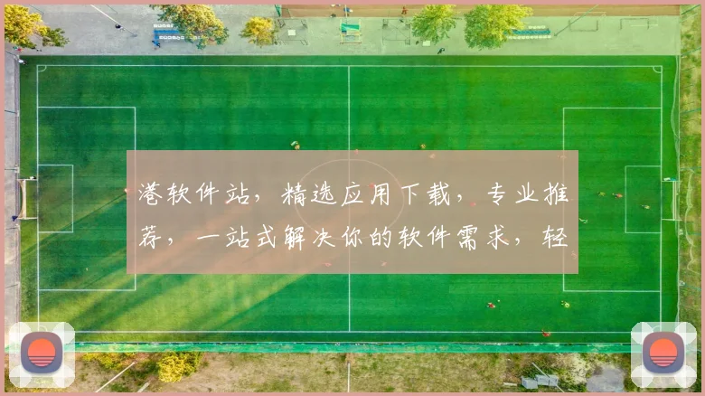 港软件站，精选应用下载，专业推荐，一站式解决你的软件需求，轻松体验